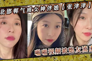 【网曝黑料】河北邯郸气质女神伴娘张津津啪啪视频被炮友流出自称能够轻松拿下平时看着像一个高冷女王骚到不行