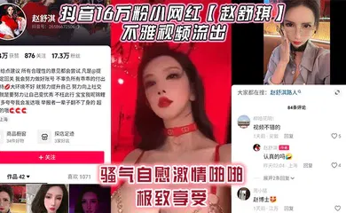 【主播网红】抖音16万粉小网红【赵舒琪】不雅视频流出，骚气自慰激情啪啪极致享受