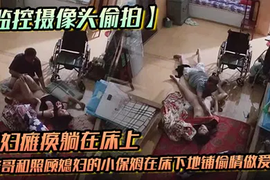 【自拍偷拍】监控摄像头偷拍媳妇瘫痪躺在床上睡觉后老哥和照顾媳妇的小保姆在床下地铺偷情做爱