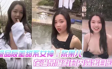 【口交自慰】极品反差甜系女神『浆果儿』在温泉度假村内露出自慰 天使般的面容 淫荡的本性！