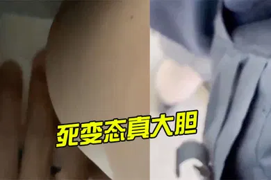 【自拍偷拍】死变态真大胆还上手摸了
