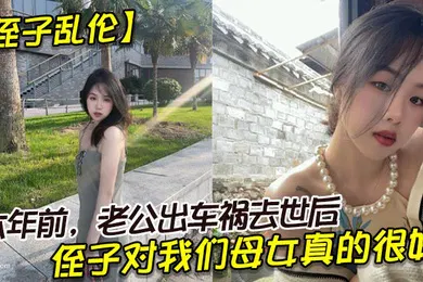【乱伦】侄子乱伦六年前老公出车祸去世后侄子对我们母女真的很好我也很动心所以我决定找个时间把自己的身子给侄子