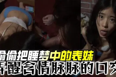 【口交自慰】偷偷把睡梦中的表妹弄醒含情脉脉的口交
