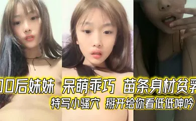 【乱伦】00后妹妹 呆萌乖巧 苗条身材贫乳 特写小骚穴 掰开给你看低低呻吟