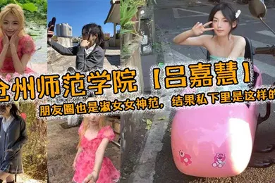【自拍偷拍】沧州师范学院吕嘉慧白天看起来像是不食人间烟火的冰山女神朋友圈也是淑女女神范结果私下里是这样的