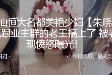 【网曝黑料】广东潮汕恒大名都美艳少妇朱晓燕婚后出轨跟业主群的老王搞上了被老公发现愤怒曝光