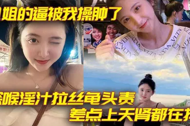【乱伦】姐姐的逼被我操肿了_深喉淫汁拉丝龟头责_差点上天肾都在抖