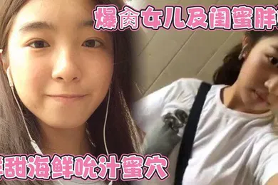 【乱伦】爆肏女儿及闺蜜胖妹 鲜甜海鲜吮汁蜜穴 紧致白虎夹吸榨射 胖妹白浆泛滥被榨干了
