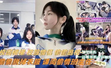 【丝袜制服】校服情侣偷偷逃校偷偷脱掉衣服课间偷情班主任