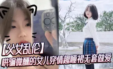 【乱伦】哄骗微醺的女儿穿情趣睡裙无套做爱
