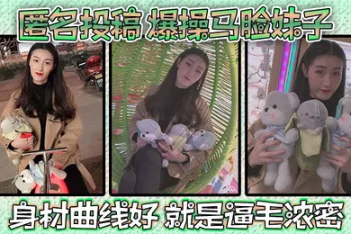 【自拍偷拍】匿名投稿爆操马脸妹子身材曲线好就是逼毛浓密