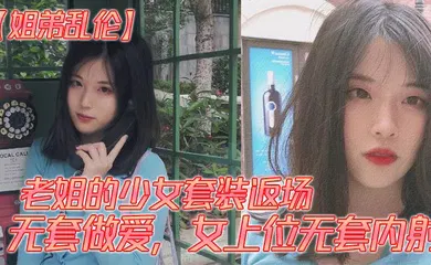 【乱伦】老姐的少女套装返场、无套做爱，女上位无套内射