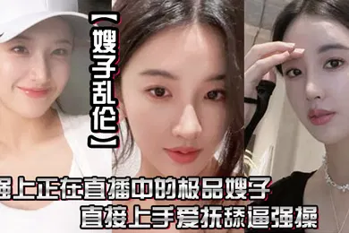 【乱伦】嫂子乱伦强上正在直播中的极品嫂子直接上手爱抚舔逼强操无套抽插内射0