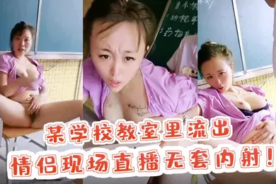 【网曝黑料】校园里的激情某学校教室里流出情侣现场直播无套内射