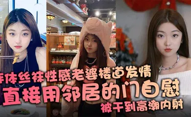 【丝袜制服】连体丝袜性感老婆楼道发情，直接用邻居的门自慰，被干到高潮内射