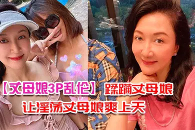 【乱伦】丈母娘3P乱伦带兄弟去家里蹂躏丈母娘_三个洞一起让淫荡丈母娘爽上天