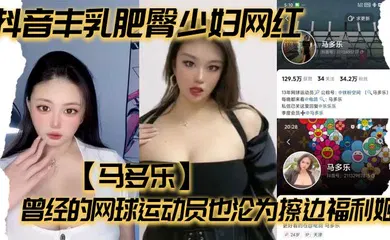 【主播网红】抖音丰乳肥臀少妇网红【马多乐】曾经的网球运动员也沦为擦边福利姬