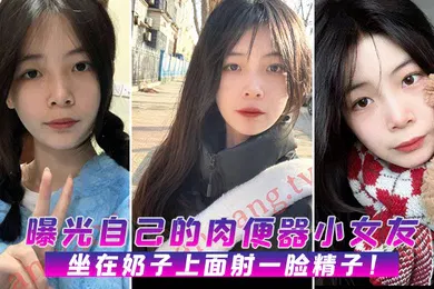 【网曝黑料】曝光自己的肉便器小女友坐在奶子上面射一脸精子