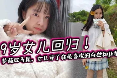 【学生萝莉】19岁女儿回归！萝莉双马尾，女儿穿了我最喜欢的白丝和jk装