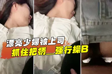 【自拍偷拍】漂亮少妇被上司抓住把柄_强行操B_苦苦哀求也于事无补