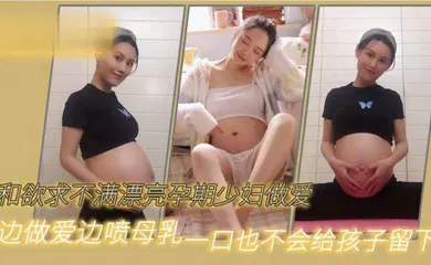 【网曝黑料】和欲求不满漂亮孕期少妇做爱边做爱边喷母乳一口也不会给孩子留下