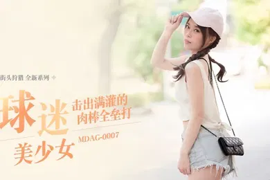 【自拍偷拍】舒可芯街头狩猎EP07_MDAG0007球迷美少女击出满灌的肉棒全垒打