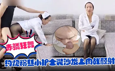 【自拍偷拍】约炮粉丝小护士装沙发上肉战颜射