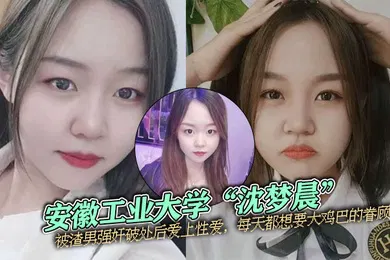 【强奸迷奸】安徽工业大学沈梦晨被渣男强奸破处后爱上性爱每天都想要大鸡巴的眷顾