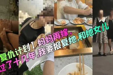 【乱伦】复仇计划妈妈再嫁过了十几年我要报复她和她女儿
