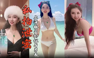 【自拍偷拍】上海极品御姐与男友酒店做爱容颜绝美身材诱人舔屌骑乘淫骚无比生活照床照对比