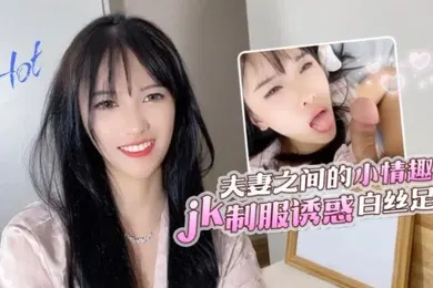 【丝袜制服】半雪夫妻之间的小情趣jk制服诱惑白丝足交_2024