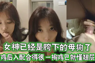【自拍偷拍】女神已经是胯下的母狗了忘了她吧吃鸡后入配合得很一掏鸡巴就懂翘屁股