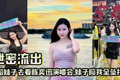 【自拍偷拍】泄密流出陪妹子去看陈奕迅演唱会妹子陪我全垒打这样的嫩妹真好骗一张票就搞定了