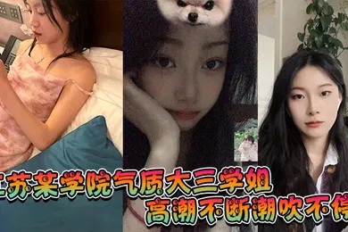 【自拍偷拍】江苏某学院气质大三学姐！高潮不断潮吹不停，这才是高质量的性爱，这才是性爱的真谛啊！