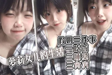 【学生萝莉】萝莉女儿的生活假期三件事_一吃饭二睡觉三肏穴_被窝里偷吃肉棒_稚嫩白虎穴窒息上头_白浆泛滥