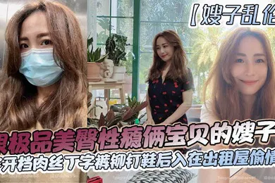 【丝袜制服】嫂子乱伦跟极品美臀性瘾俩宝贝的嫂子穿开档肉丝丁字裤铆钉鞋后入在出租屋偷情做_长筒丝袜后入