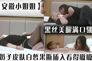【丝袜制服】安徽小姐姐黑丝美腿满口骚话大奶子皮肤白皙果断插入看得嗷嗷叫