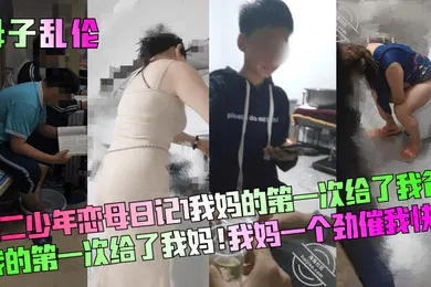 【乱伦】母子乱伦高二少年恋母日记我妈的第一次给了我爸我的第一次给了我妈我妈一个劲催我快点