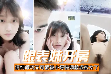 【SM调教】跟表妹开房清纯乖巧又可爱被小哥快调教成欲女了温柔的舔弄大鸡巴让小哥用按摩棒玩的直叫各种抽插