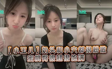【自拍偷拍】很清纯可爱的19岁学妹【小玉儿】奶头和小穴都很粉嫩，蜜桃臀很翘很饱满