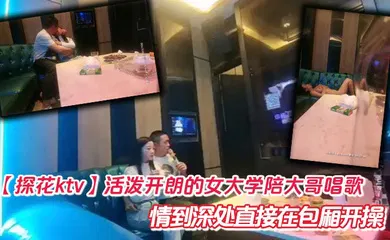 【国产厂牌】活泼开朗的女大学陪大哥唱歌  情到深处直接在包厢开操