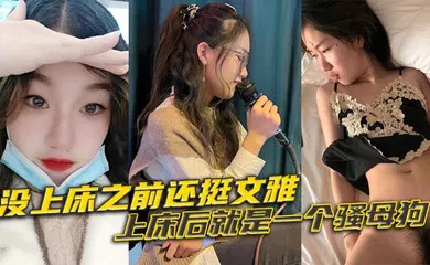 【自拍偷拍】没上床之前还挺文雅，上床后就是一个骚母狗