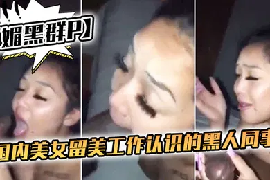 【重口调教】媚黑群P国内美女留美工作认识的黑人同事下班后到附近酒店搞群P一个够她受得了