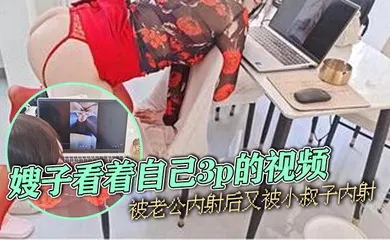【乱伦】嫂子看着自己3p的视频，被老公内射后又被小叔子内射