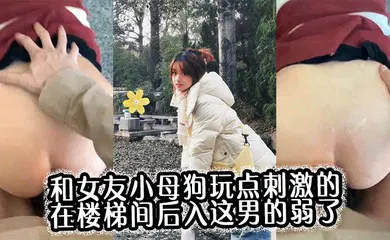 【自拍偷拍】和女友小母狗玩点刺激的，在楼梯间后入，这男的弱了，刚进去没几下就射了