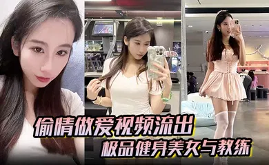 【自拍偷拍】极品健身美女与教练常年健身就是为了男人更想操插进去能更爽