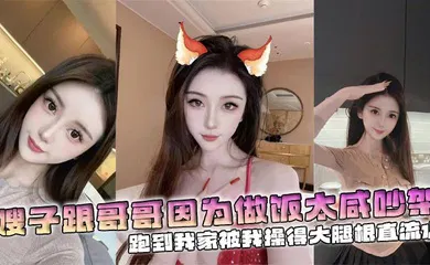 【乱伦】嫂子跟哥哥因为做饭太咸吵架，跑到我家被我操得大腿根直流水
