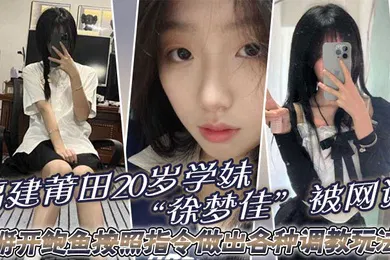 【SM调教】福建莆田20岁学妹徐梦佳被网调掰开鲍鱼按照指令做出各种调教玩法