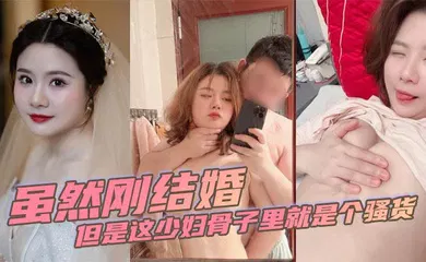 【自拍偷拍】虽然刚结婚但是这少妇骨子里就是个骚货