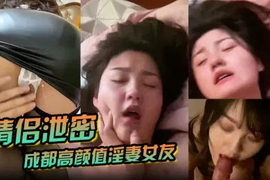 【自拍偷拍】情侣泄密成都高颜值淫妻女友情侣性爱泄密流出_靓丽俏脸超享受吃肉棒_极品饱满名器全身都被种草莓